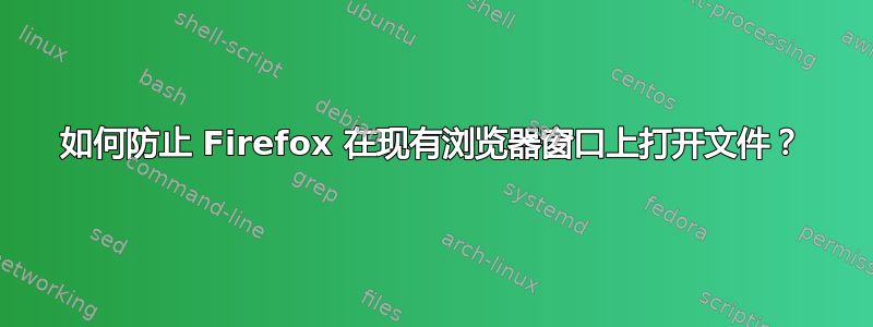 如何防止 Firefox 在现有浏览器窗口上打开文件？