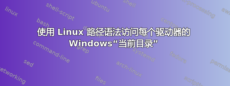 使用 Linux 路径语法访问每个驱动器的 Windows“当前目录”