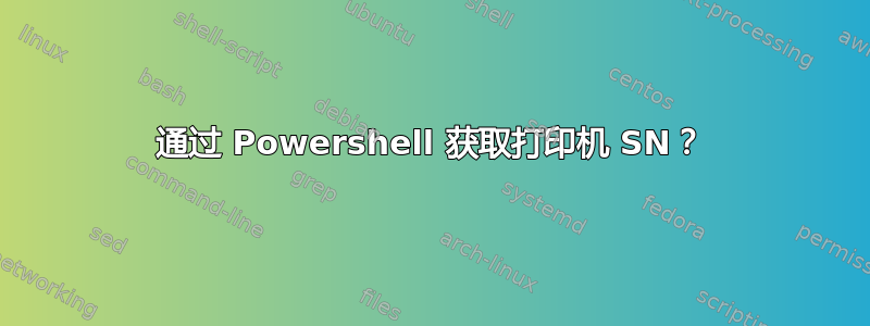 通过 Powershell 获取打印机 SN？