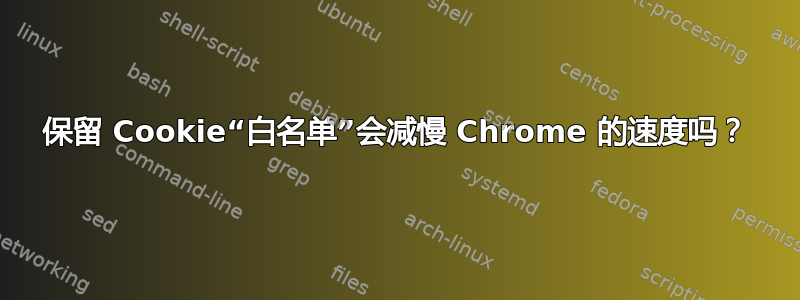 保留 Cookie“白名单”会减慢 Chrome 的速度吗？