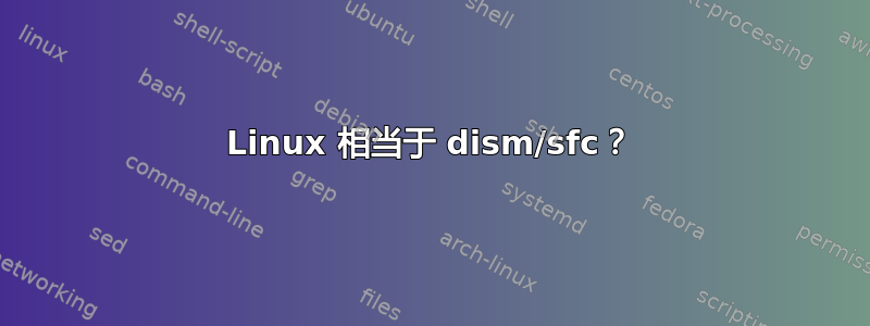 Linux 相当于 dism/sfc？