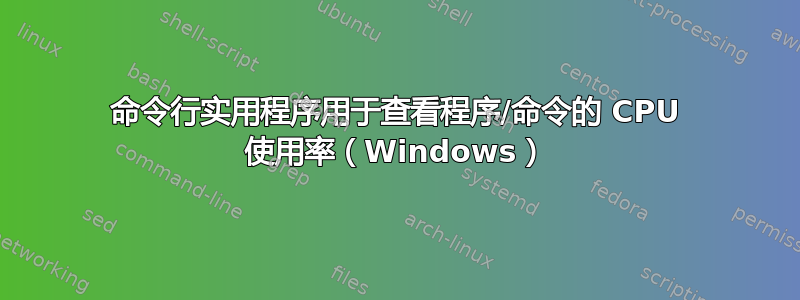 命令行实用程序用于查看程序/命令的 CPU 使用率（Windows）