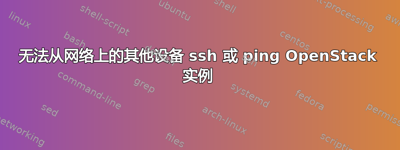 无法从网络上的其他设备 ssh 或 ping OpenStack 实例