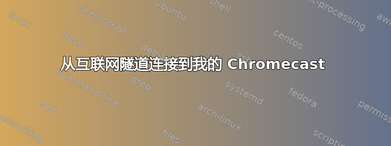 从互联网隧道连接到我的 Chromecast