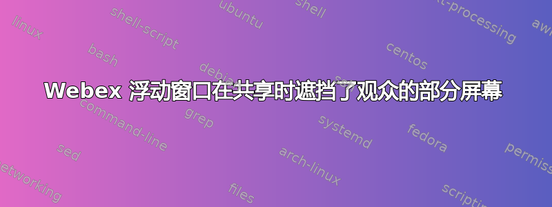 Webex 浮动窗口在共享时遮挡了观众的部分屏幕