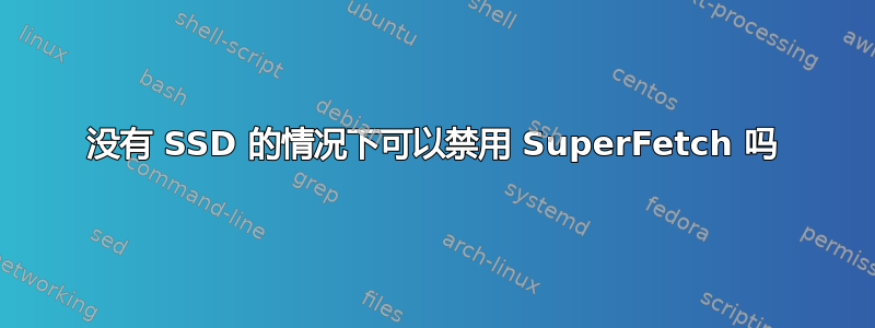 没有 SSD 的情况下可以禁用 SuperFetch 吗