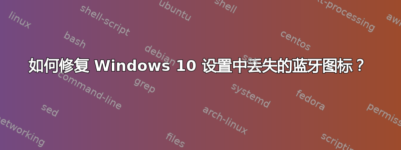 如何修复 Windows 10 设置中丢失的蓝牙图标？