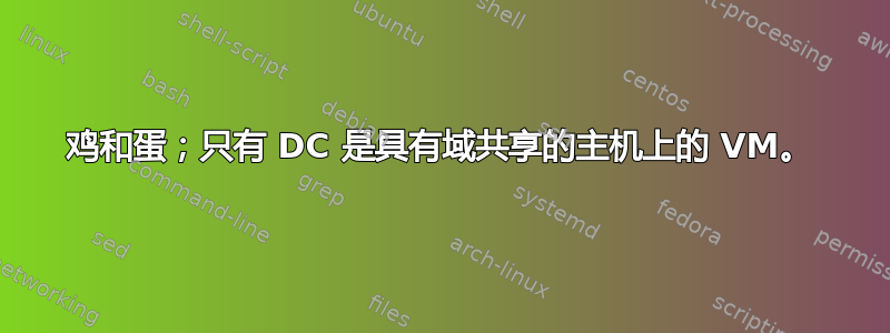 鸡和蛋；只有 DC 是具有域共享的主机上的 VM。