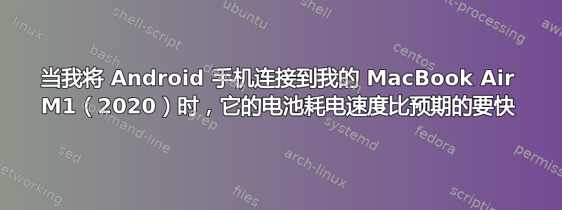 当我将 Android 手机连接到我的 MacBook Air M1（2020）时，它的电池耗电速度比预期的要快