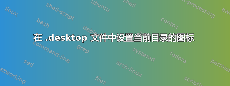 在 .desktop 文件中设置当前目录的图标