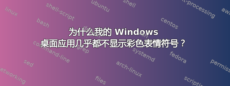 为什么我的 Windows 桌面应用几乎都不显示彩色表情符号？