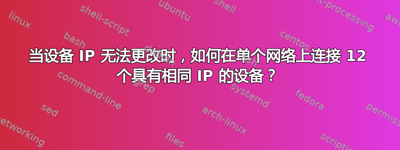 当设备 IP 无法更改时，如何在单个网络上连接 12 个具有相同 IP 的设备？