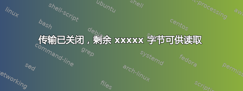 传输已关闭，剩余 xxxxx 字节可供读取