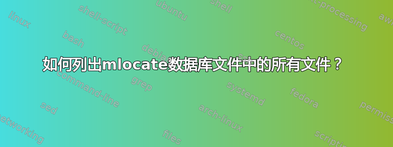 如何列出mlocate数据库文件中的所有文件？