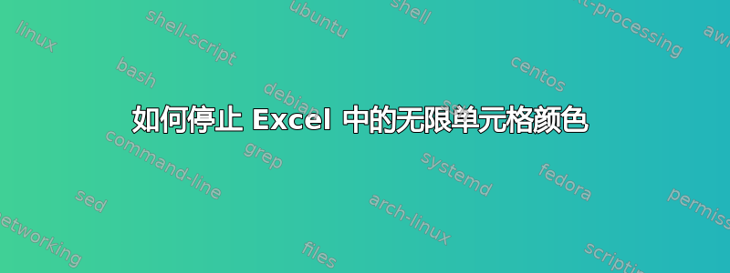 如何停止 Excel 中的无限单元格颜色