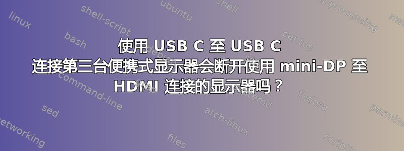 使用 USB C 至 USB C 连接第三台便携式显示器会断开使用 mini-DP 至 HDMI 连接的显示器吗？