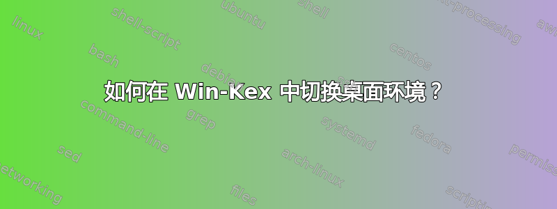 如何在 Win-Kex 中切换桌面环境？