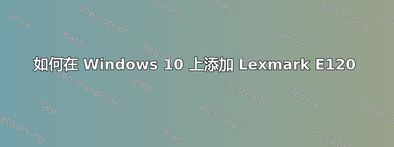 如何在 Windows 10 上添加 Lexmark E120