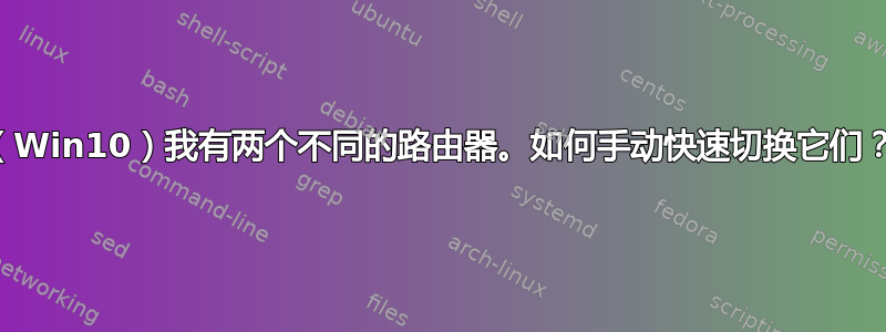 （Win10）我有两个不同的路由器。如何手动快速切换它们？