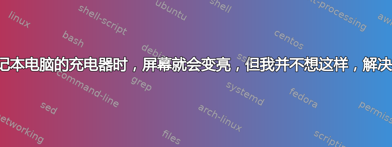 每当我插入笔记本电脑的充电器时，屏幕就会变亮，但我并不想这样，解决办法是什么？