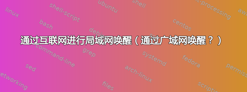 通过互联网进行局域网唤醒（通过广域网唤醒？）