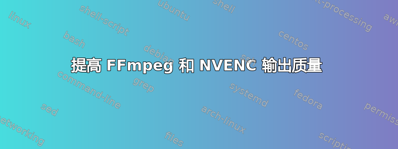 提高 FFmpeg 和 NVENC 输出质量