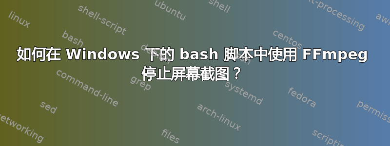 如何在 Windows 下的 bash 脚本中使用 FFmpeg 停止屏幕截图？