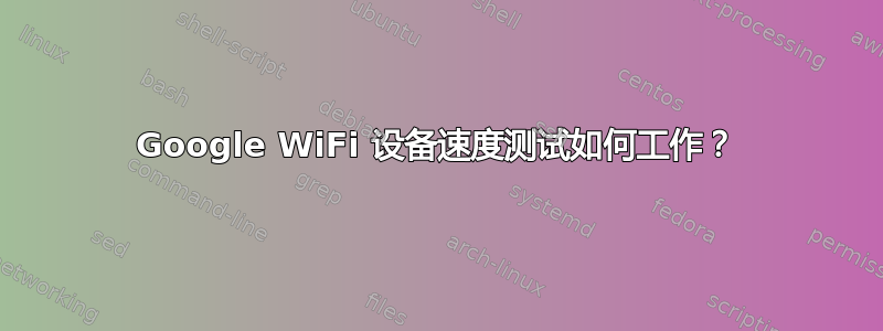 Google WiFi 设备速度测试如何工作？