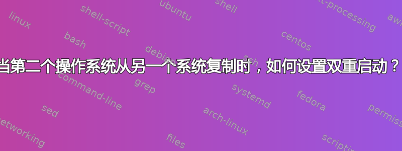 当第二个操作系统从另一个系统复制时，如何设置双重启动？