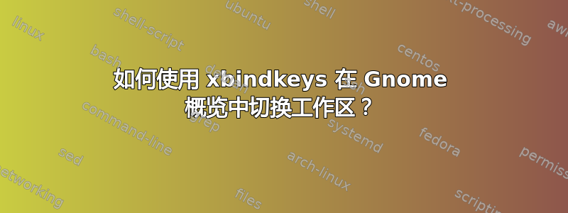 如何使用 xbindkeys 在 Gnome 概览中切换工作区？