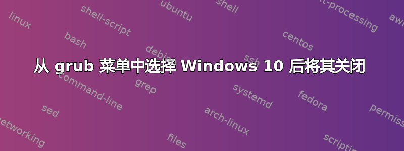 从 grub 菜单中选择 Windows 10 后将其关闭