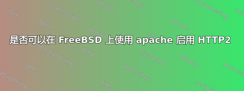 是否可以在 FreeBSD 上使用 apache 启用 HTTP2