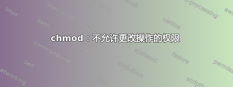 chmod：不允许更改操作的权限