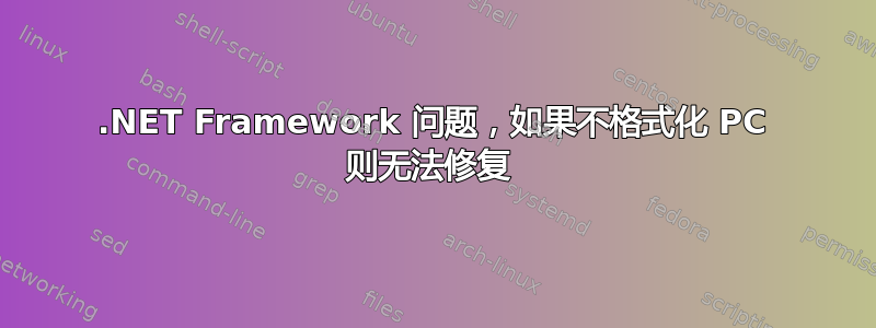 .NET Framework 问题，如果不格式化 PC 则无法修复 