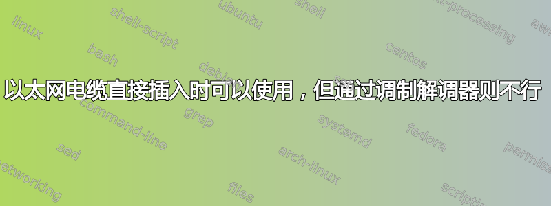 以太网电缆直接插入时可以使用，但通过调制解调器则不行