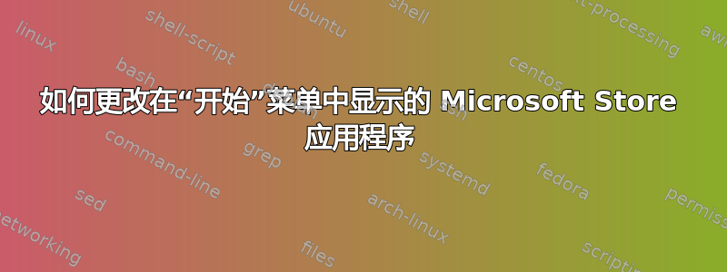 如何更改在“开始”菜单中显示的 Microsoft Store 应用程序