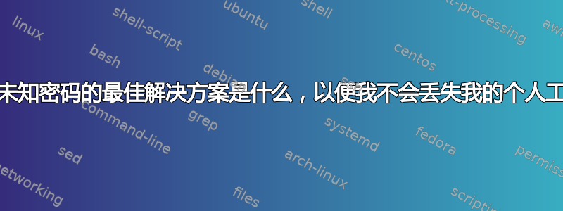 解决忘记/未知密码的最佳解决方案是什么，以便我不会丢失我的个人工作数据？