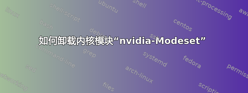 如何卸载内核模块“nvidia-Modeset”