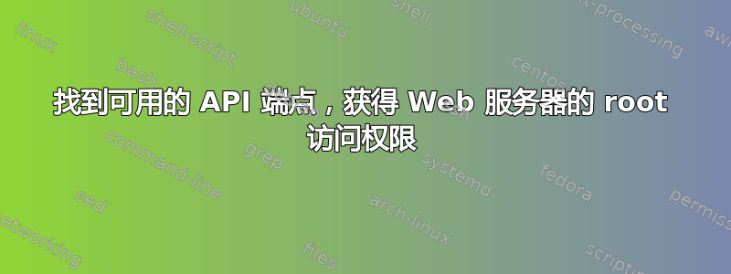 找到可用的 API 端点，获得 Web 服务器的 root 访问权限