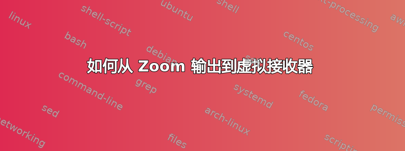 如何从 Zoom 输出到虚拟接收器