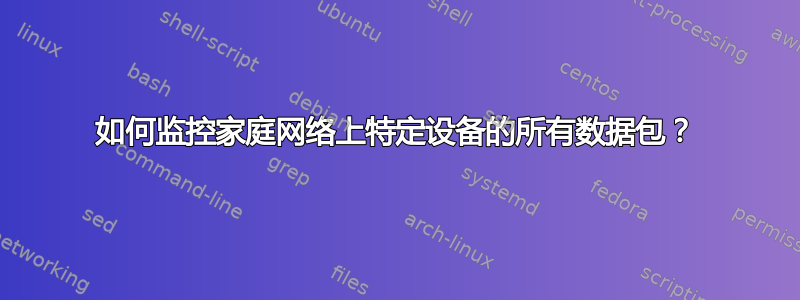 如何监控家庭网络上特定设备的所有数据包？