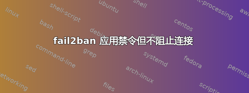 fail2ban 应用禁令但不阻止连接