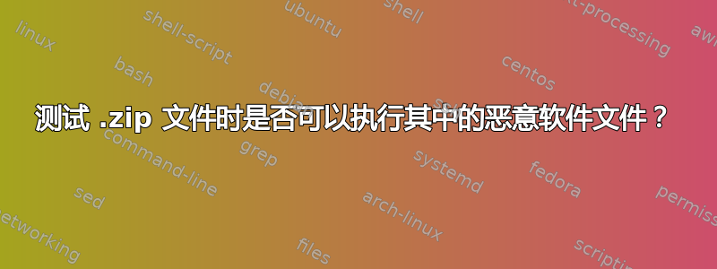 测试 .zip 文件时是否可以执行其中的恶意软件文件？