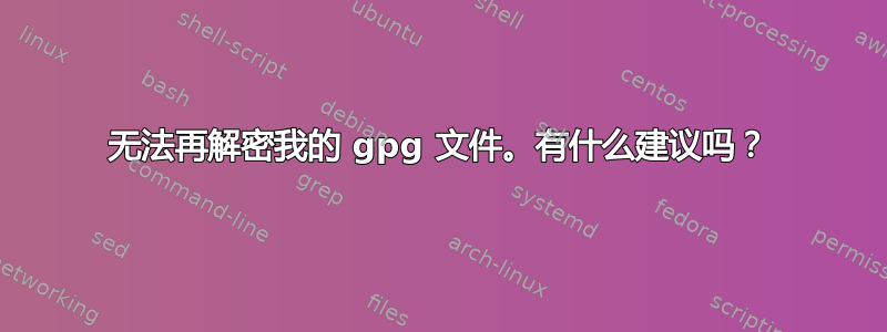 无法再解密我的 gpg 文件。有什么建议吗？