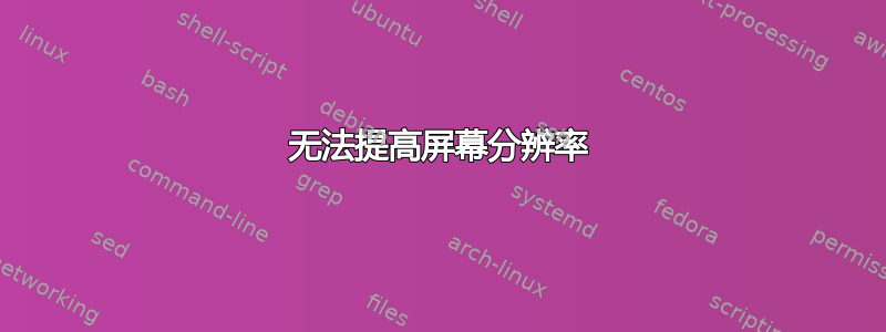 无法提高屏幕分辨率