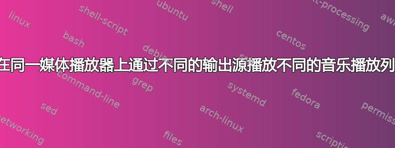 如何在同一媒体播放器上通过不同的输出源播放不同的音乐播放列表？