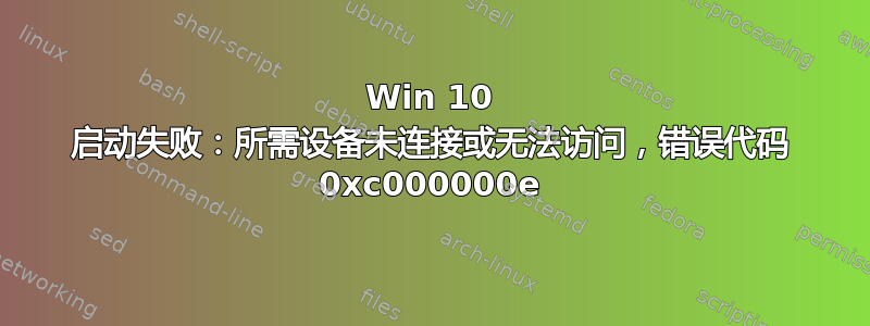 Win 10 启动失败：所需设备未连接或无法访问，错误代码 0xc000000e