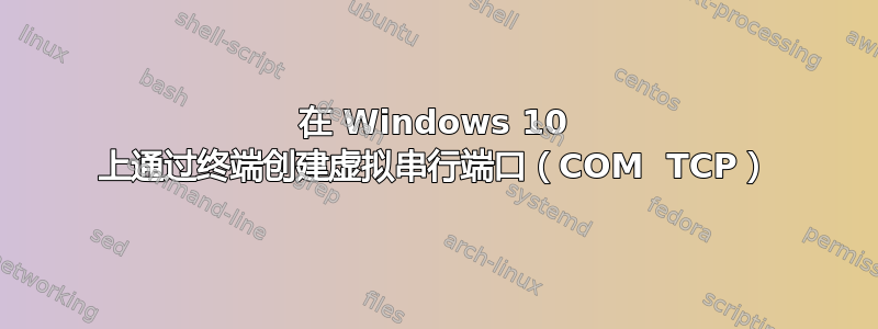 在 Windows 10 上通过终端创建虚拟串行端口（COM  TCP）