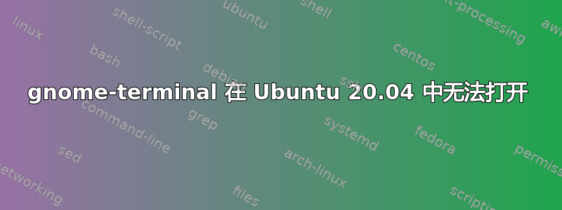 gnome-terminal 在 Ubuntu 20.04 中无法打开