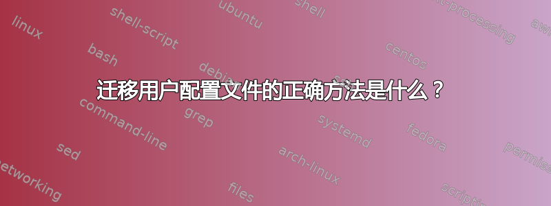 迁移用户配置文件的正确方法是什么？